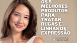 Os 5 Melhores Produtos para Tratar Rugas e Linhas de Expressão