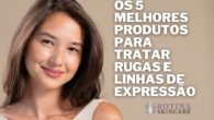 Os 5 Melhores Produtos para Tratar Rugas e Linhas de Expressão